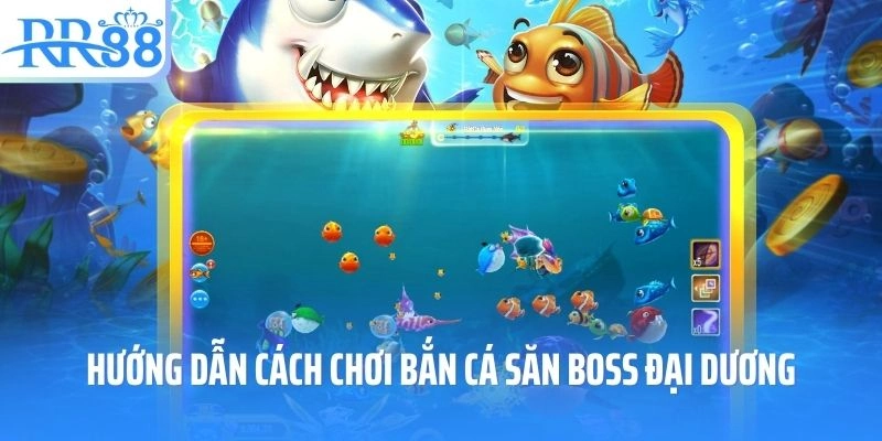 Hướng dẫn cách chơi bắn cá săn boss đại dương