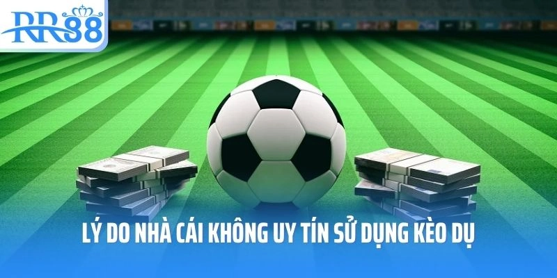 Lý do nhà cái không uy tín sử dụng kèo dụ