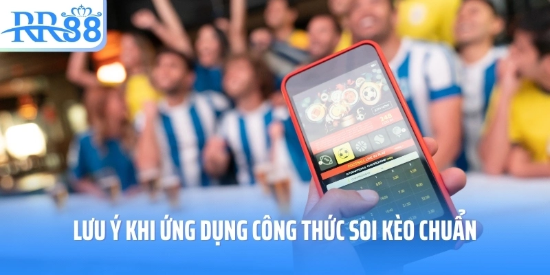 Lưu ý khi ứng dụng công thức soi kèo chuẩn