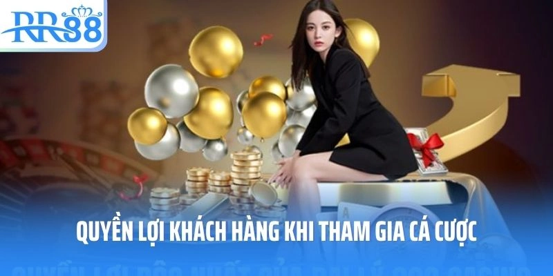Quyền lợi khách hàng khi tham gia cá cược