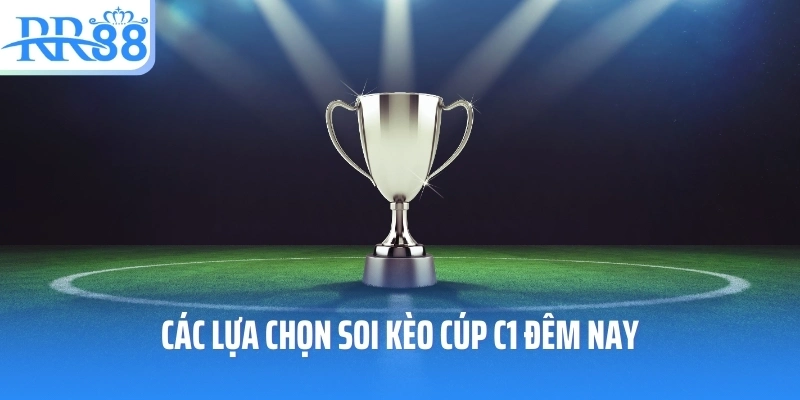 Các lựa chọn soi kèo Cúp C1 đêm nay