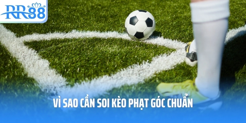 Vì sao cần soi kèo phạt góc chuẩn